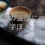 【日本酒雑学】日本酒の温度別の呼び方について【冷やと冷酒の違いって?】